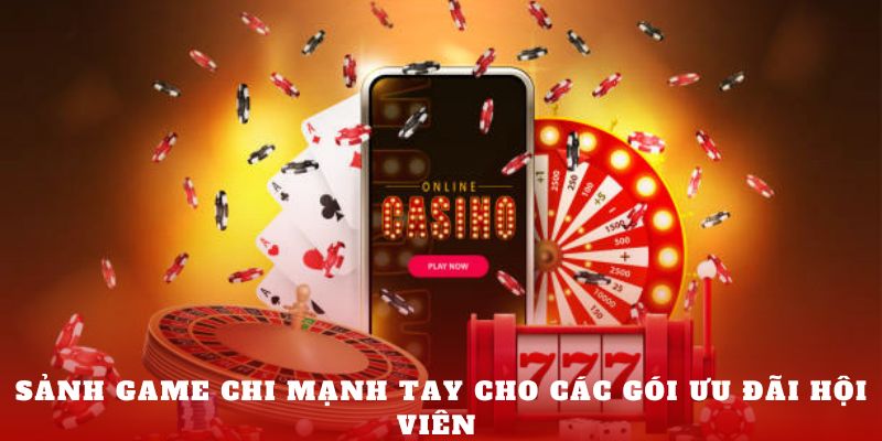 Sảnh game chi mạnh tay cho các gói ưu đãi hội viên